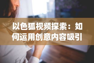 以色狐视频探索：如何运用创意内容吸引更多年轻观众 细数其策略和影响力分析。 v8.5.7下载