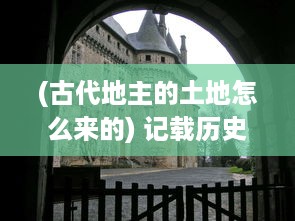 (古代地主的土地怎么来的) 记载历史印记：揭秘古代地主的生活轨迹与收租经历日记