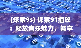 (探索9s) 探索91播放：释放音乐魅力，畅享无限视听盛宴