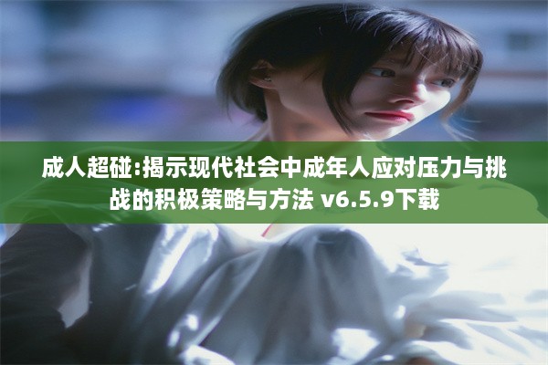 成人超碰:揭示现代社会中成年人应对压力与挑战的积极策略与方法 v6.5.9下载