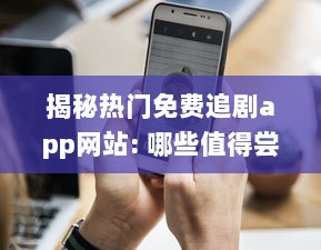 揭秘热门免费追剧app网站: 哪些值得尝试 如何安全高效使用 v7.2.3下载