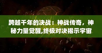 跨越千年的决战：神战传奇，神秘力量觉醒,终极对决揭示宇宙秘密