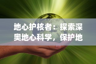 地心护核者：探索深奥地心科学，保护地球核心，构建人类和环境和谐共生的未来