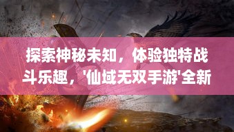 探索神秘未知，体验独特战斗乐趣，'仙域无双手游'全新版本更新，等你来挑战