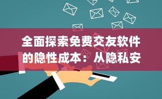 全面探索免费交友软件的隐性成本：从隐私安全到广告干扰的不为人知的代价