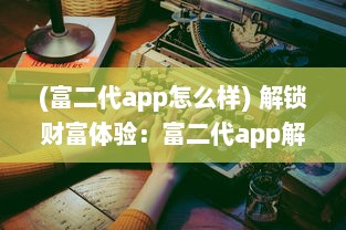 (富二代app怎么样) 解锁财富体验：富二代app解锁版安装全攻略，享受无限功能与特权