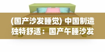 (国产沙发睡觉) 中国制造独特舒适：国产午睡沙发系列999，添增家居休闲新享受