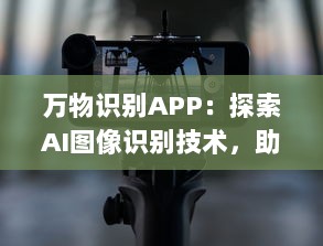 万物识别APP：探索AI图像识别技术，助力生活更便捷 实时识别，尽在掌握 让科技成为生活的助手 v2.6.1下载