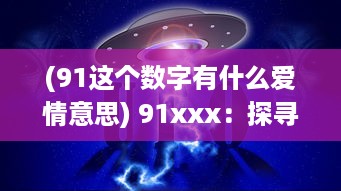 (91这个数字有什么爱情意思) 91xxx：探寻网络神秘数字的背后含义与其在现代社会中的影响力