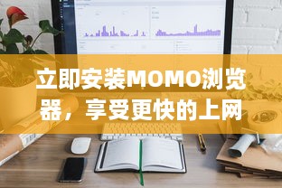 立即安装MOMO浏览器，享受更快的上网速度 轻松浏览，一键获取丰富资源。 v7.8.2下载