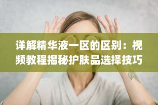 详解精华液一区的区别：视频教程揭秘护肤品选择技巧与使用方法