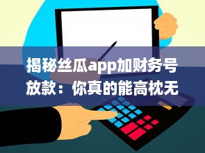 揭秘丝瓜app加财务号放款：你真的能高枕无忧么 专业分析助你明辨真伪 v1.3.5下载