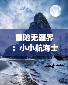 冒险无疆界：小小航海士外传，从沧海少年到深海探索家的成长旅程