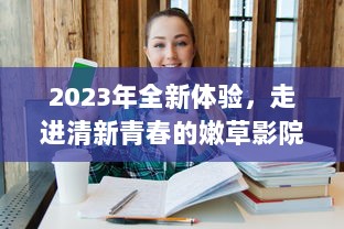 2023年全新体验，走进清新青春的嫩草影院入口，享受独特的电影观影之旅