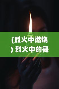 (烈火中燃烧) 烈火中的舞者：闪耀暗夜的爆破少女与她不凡的战斗旅程