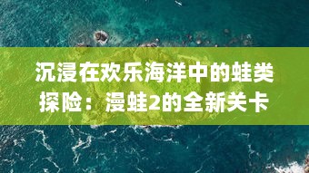 沉浸在欢乐海洋中的蛙类探险：漫蛙2的全新关卡设计与挑战模式揭秘 v1.4.1下载