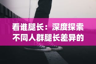 看谁腿长：深度探索不同人群腿长差异的科学秘密及其对运动表现的影响