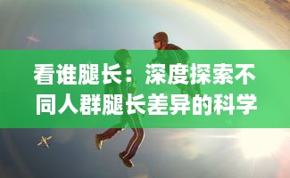 看谁腿长：深度探索不同人群腿长差异的科学秘密及其对运动表现的影响