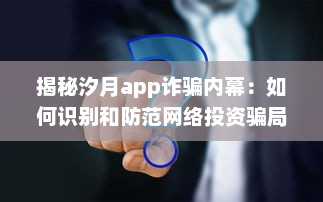 揭秘汐月app诈骗内幕：如何识别和防范网络投资骗局的关键策略 v9.3.4下载