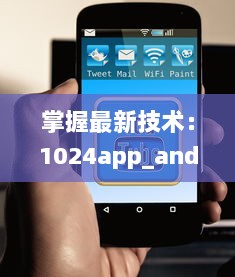 掌握最新技术：1024app_android_2.2.3.apk.1版本升级亮点全解析 v4.6.8下载