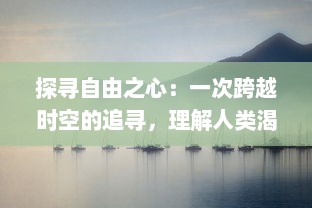 探寻自由之心：一次跨越时空的追寻，理解人类渴望自由的深刻内涵与独特价值