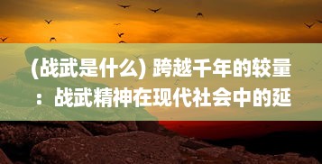 (战武是什么) 跨越千年的较量：战武精神在现代社会中的延续与重塑