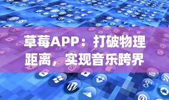 草莓APP：打破物理距离，实现音乐跨界交流的全新平台 v4.4.9下载