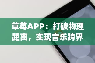 草莓APP：打破物理距离，实现音乐跨界交流的全新平台 v4.4.9下载