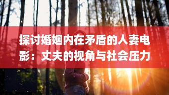 探讨婚姻内在矛盾的人妻电影：丈夫的视角与社会压力下的妻子形象解析 v0.9.1下载