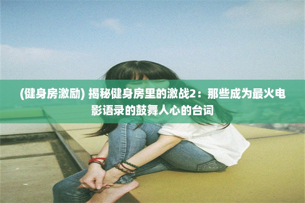 (健身房激励) 揭秘健身房里的激战2：那些成为最火电影语录的鼓舞人心的台词