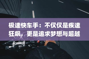 极速快车手：不仅仅是疾速狂飙，更是追求梦想与超越自我的挑战之旅