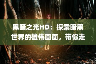 黑暗之光HD：探索暗黑世界的雄伟画面，带你走进神秘未知的高清奇幻之旅