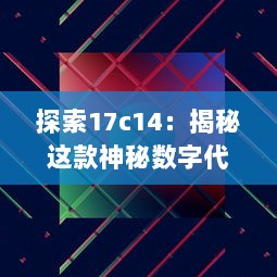 探索17c14：揭秘这款神秘数字代号背后的高科技产物 v2.1.1下载