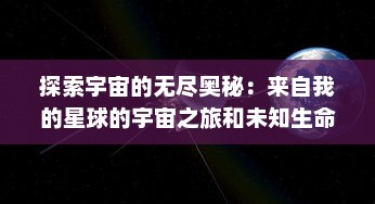 探索宇宙的无尽奥秘：来自我的星球的宇宙之旅和未知生命形态的挖掘