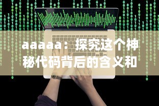 aaaaa：探究这个神秘代码背后的含义和它在网络文化中的重要地位 v1.0.1下载