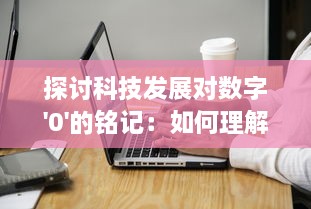 探讨科技发展对数字'0'的铭记：如何理解零在现代科技社会的重要地位与价值 v9.4.4下载