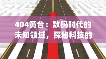 404黄台：数码时代的未知领域，探秘科技的极限挑战 v5.0.7下载