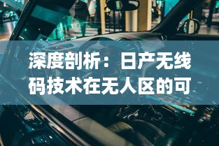 深度剖析：日产无线码技术在无人区的可能性与潜力，开创未来无人驾驶的新篇章 v2.6.0下载