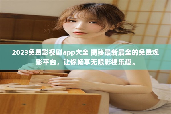 2023免费影视剧app大全 揭秘最新最全的免费观影平台，让你畅享无限影视乐趣。