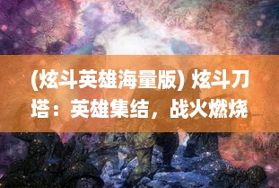 (炫斗英雄海量版) 炫斗刀塔：英雄集结，战火燃烧，揭秘无尽乱斗中的人性与智慧