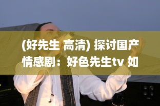 (好先生 高清) 探讨国产情感剧：好色先生tv 如何展现现代都市男性心理