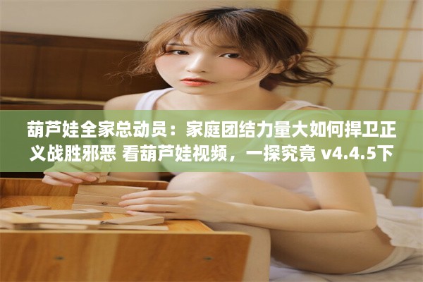 葫芦娃全家总动员：家庭团结力量大如何捍卫正义战胜邪恶 看葫芦娃视频，一探究竟 v4.4.5下载