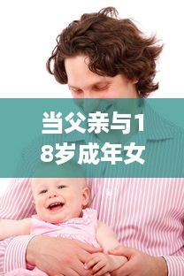 当父亲与18岁成年女儿发生争执时：如何妥善处理并寻求和解的实用指导 v3.2.0下载