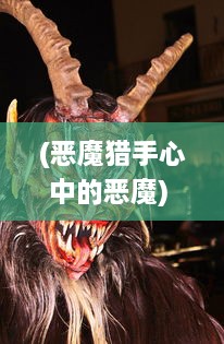 (恶魔猎手心中的恶魔) 在恶魔的阴影下：一个猎魔勇士激斗黑暗世界的史诗冒险之旅