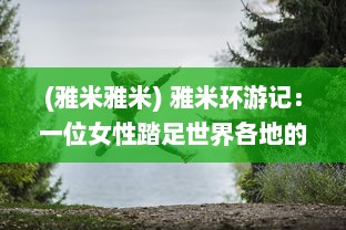 (雅米雅米) 雅米环游记：一位女性踏足世界各地的大胆冒险和她的惊人发现