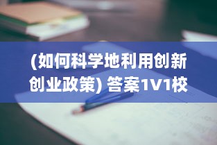 (如何科学地利用创新创业政策) 答案1V1校园：如何运用科技创新促进个性化在线教育的发展与实践