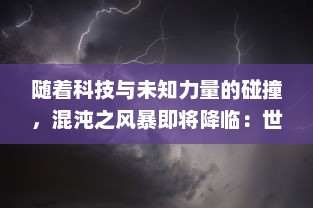 随着科技与未知力量的碰撞，混沌之风暴即将降临：世界将面临前所未有的挑战