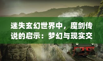 迷失玄幻世界中，魔剑传说的启示：梦幻与现实交汇的英雄冒险之旅