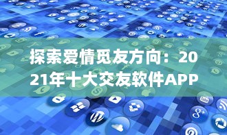 探索爱情觅友方向：2021年十大交友软件APP排行榜盘点，适时更新理想缘分 v0.5.5下载