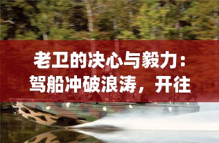 老卫的决心与毅力：驾船冲破浪涛，开往神秘河流中心的寻秘之旅 v0.6.6下载